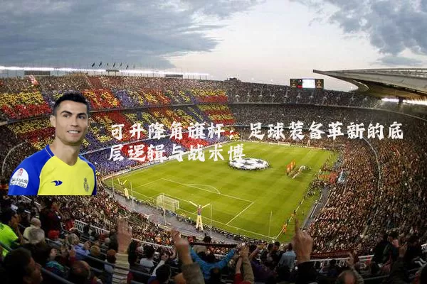 可升降角旗杆：足球装备革新的底层逻辑与战术博弈