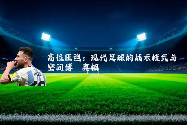 高位压迫：现代足球的战术核武与空间博弈真相