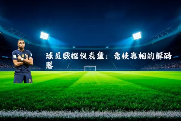 球员数据仪表盘：竞技真相的解码器