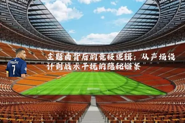 主题曲背后的竞技逻辑：从声场设计到战术干扰的隐秘链条