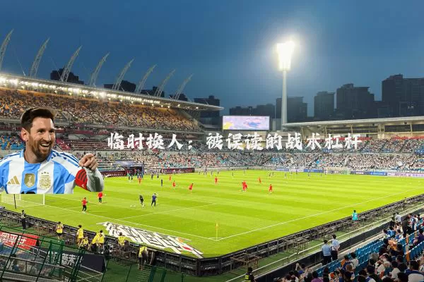 临时换人：被误读的战术杠杆
