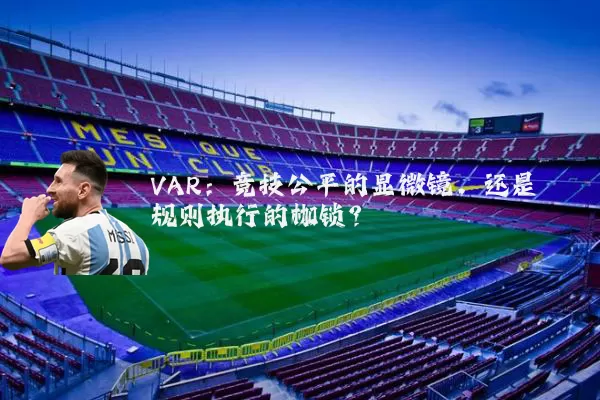 VAR:竞技公平的显微镜,还是规则执行的枷锁?