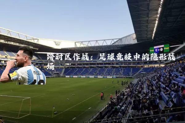 跨时区作战：足球竞技中的隐形战场