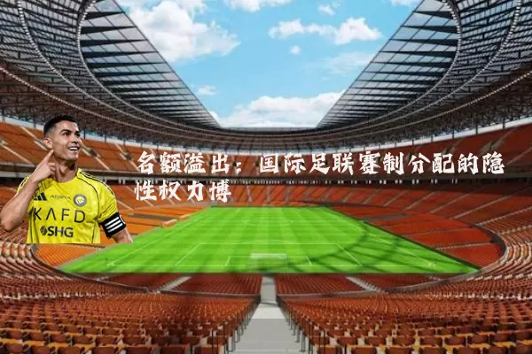 名额溢出:国际足联赛制分配的隐性权力博弈