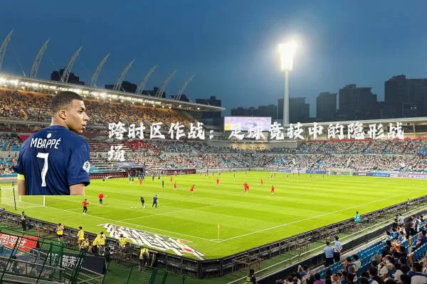 跨时区作战:足球竞技中的隐形战场