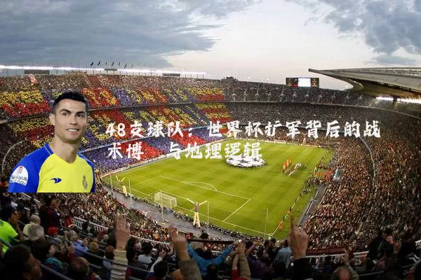 48支球队：世界杯扩军背后的战术博弈与地理逻辑