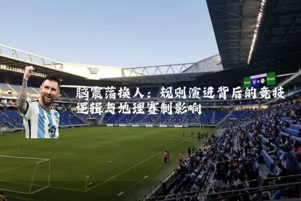 脑震荡换人：规则演进背后的竞技逻辑与地理赛制影响