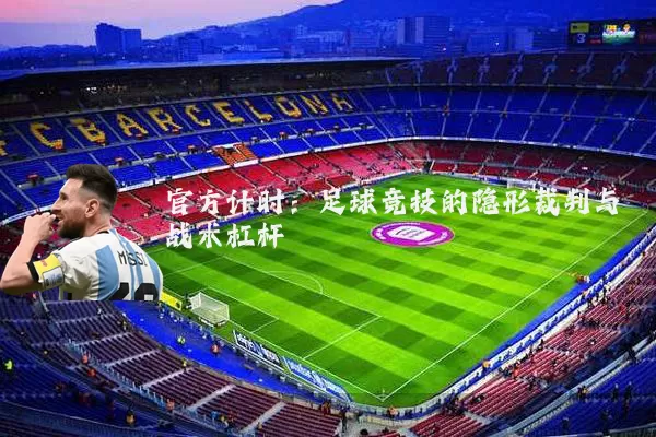 官方计时:足球竞技的隐形裁判与战术杠杆