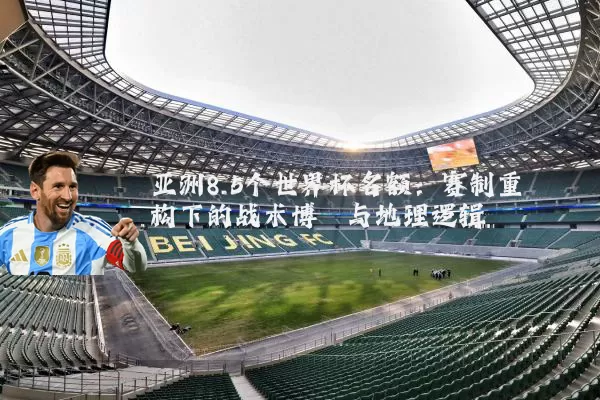 亚洲8.5个世界杯名额：赛制重构下的战术博弈与地理逻辑