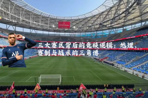 三大赛区背后的竞技逻辑：地理、赛制与战术的三角博弈