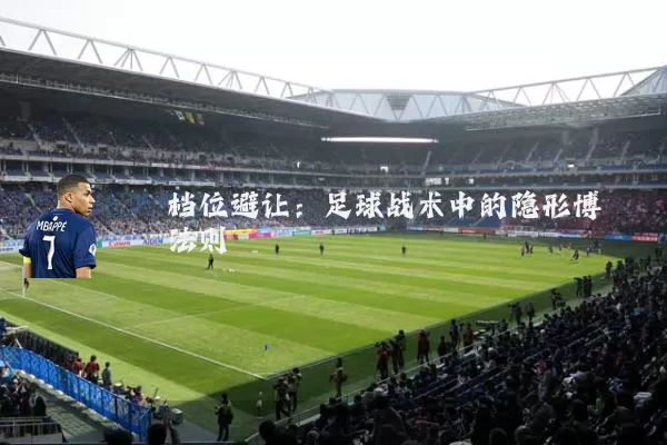 档位避让:足球战术中的隐形博弈法则