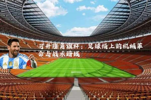 可升降角旗杆：足球场上的机械革命与战术暗线