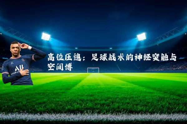 高位压迫:足球战术的神经突触与空间博弈