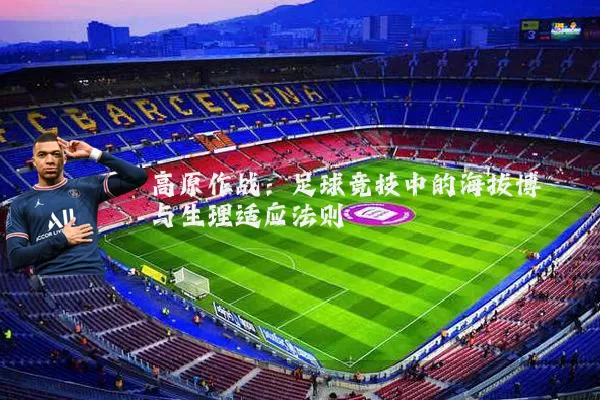 高原作战：足球竞技中的海拔博弈与生理适应法则